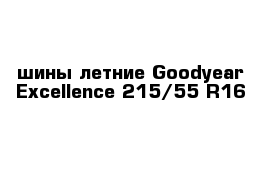 шины летние Goodyear Excellence 215/55 R16 